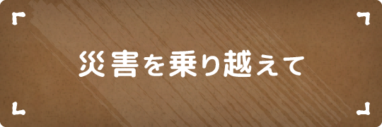 災害を乗り越えて
